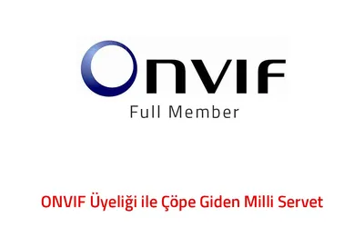 \"ONVIF Full Member\" Üyeliği ile Çöpe Giden Milli Servet