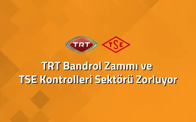 TRT Bandrol Zammı ve TSE Kontrolleri Sektörü Zorluyor