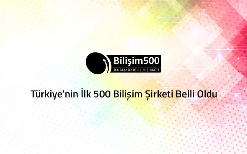 Türkiye’nin İlk 500 Bilişim Şirketi Belli Oldu!