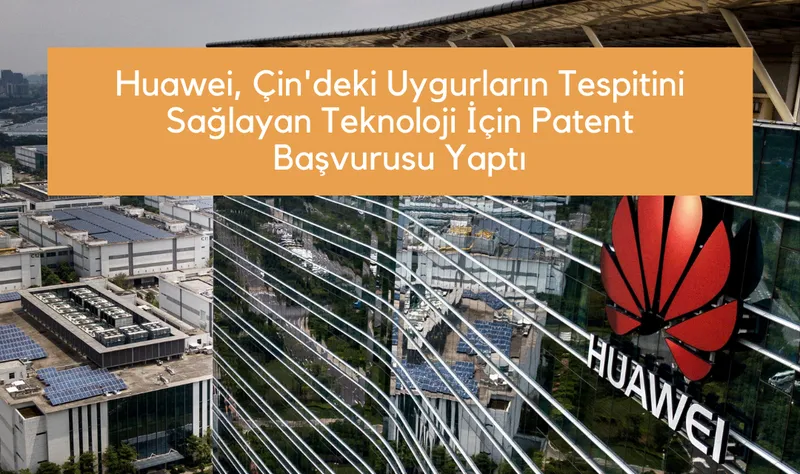 Huawei, Çin’deki Uygurların Tespitini Sağlayan Teknoloji İçin Patent Başvurusu Yaptı