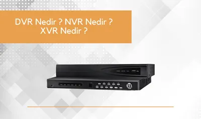 DVR Nedir? NVR Nedir? XVR Nedir?